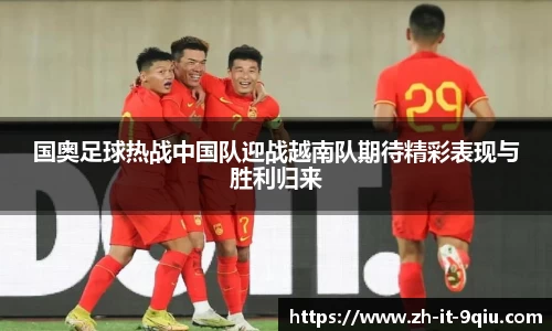 国奥足球热战中国队迎战越南队期待精彩表现与胜利归来