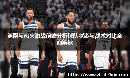 篮网与热火激战前瞻分析球队状态与战术对比全面解读