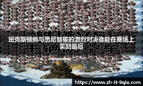 班克斯顿熊与悉尼彗星的激烈对决谁能在赛场上笑到最后