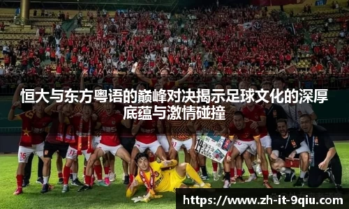 恒大与东方粤语的巅峰对决揭示足球文化的深厚底蕴与激情碰撞