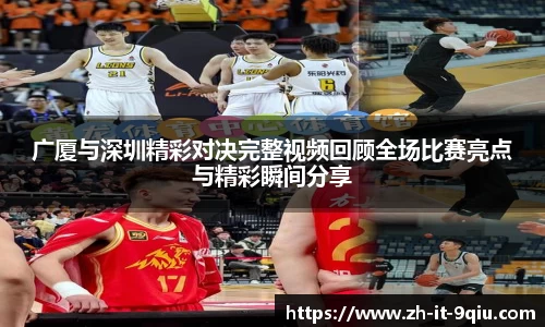 广厦与深圳精彩对决完整视频回顾全场比赛亮点与精彩瞬间分享