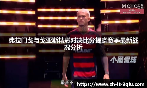 弗拉门戈与戈亚斯精彩对决比分揭晓赛季最新战况分析