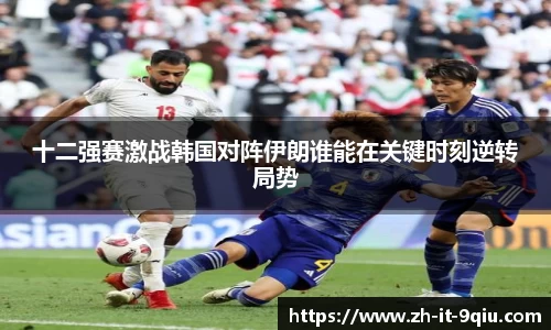 十二强赛激战韩国对阵伊朗谁能在关键时刻逆转局势