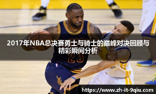 2017年NBA总决赛勇士与骑士的巅峰对决回顾与精彩瞬间分析