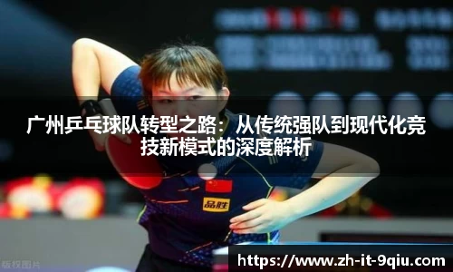 广州乒乓球队转型之路：从传统强队到现代化竞技新模式的深度解析