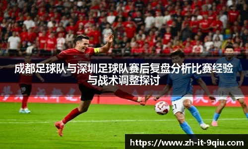 成都足球队与深圳足球队赛后复盘分析比赛经验与战术调整探讨