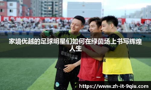 家境优越的足球明星们如何在绿茵场上书写辉煌人生